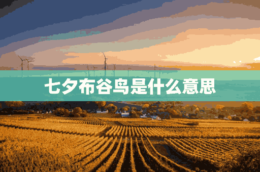 七夕布谷鸟是什么意思(七夕布谷鸟原图)